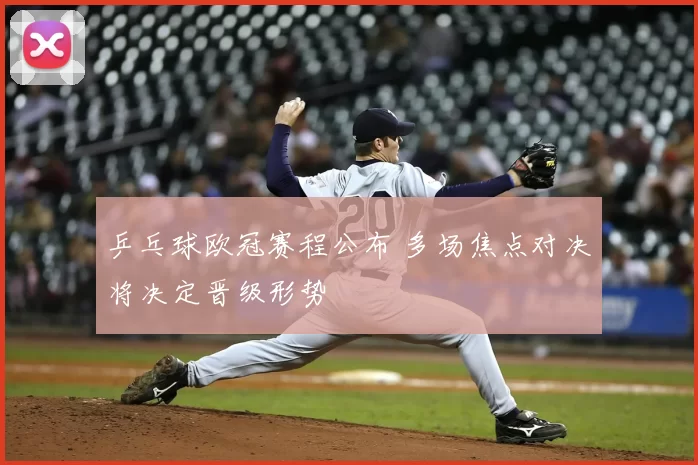 乒乓球欧冠赛程公布 多场焦点对决将决定晋级形势