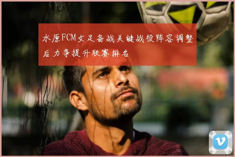 水原FCM女足备战关键战役阵容调整后力争提升联赛排名