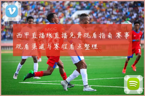 西甲直播线直播免费观看指南 赛事观看渠道与赛程看点整理