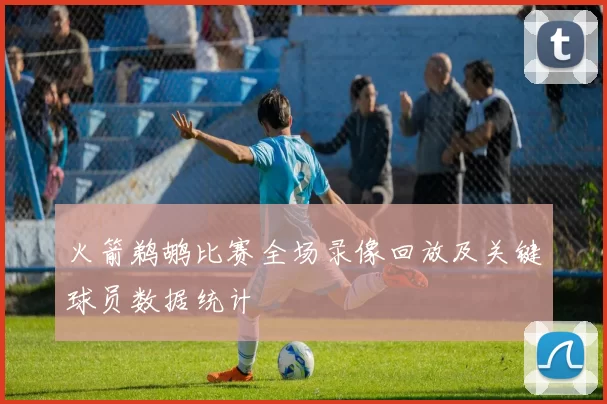 火箭鹈鹕比赛全场录像回放及关键球员数据统计