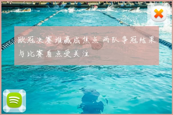 欧冠决赛谁赢成焦点 两队争冠结果与比赛看点受关注