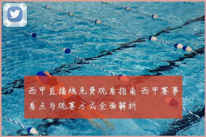 西甲直播线免费观看指南 西甲赛事看点与观赛方式全面解析