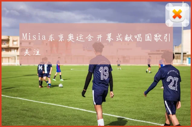 Misia东京奥运会开幕式献唱国歌引关注
