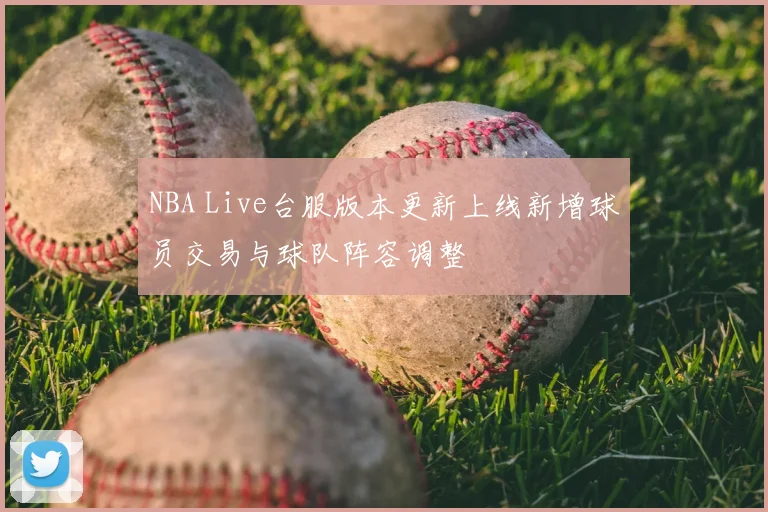 NBA Live台服版本更新上线新增球员交易与球队阵容调整
