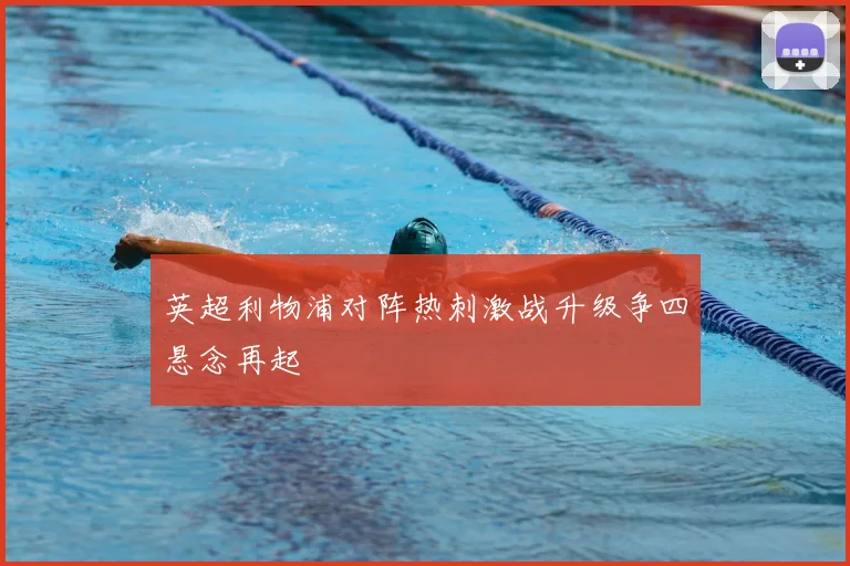 英超利物浦对阵热刺激战升级争四悬念再起