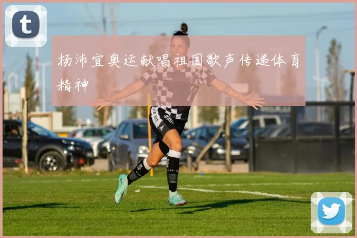杨沛宜奥运献唱祖国歌声传递体育精神