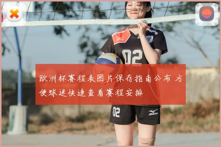欧洲杯赛程表图片保存指南公布 方便球迷快速查看赛程安排