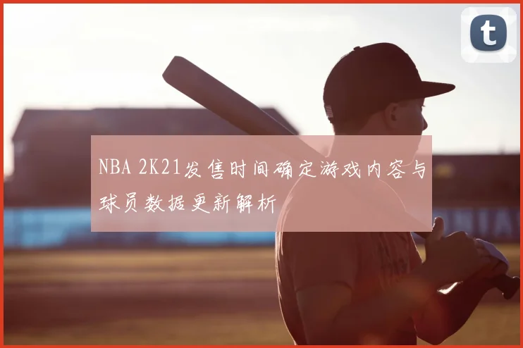 NBA 2K21发售时间确定游戏内容与球员数据更新解析