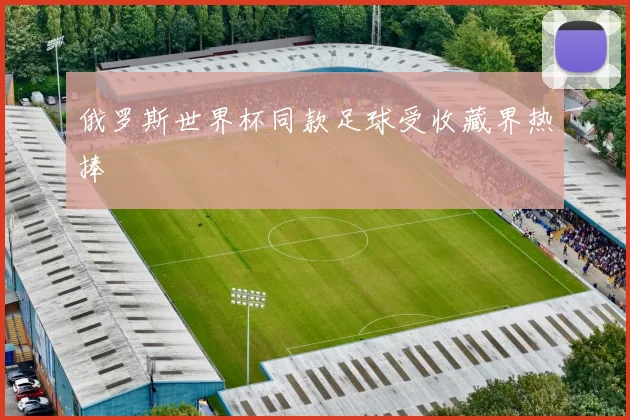 俄罗斯世界杯同款足球受收藏界热捧