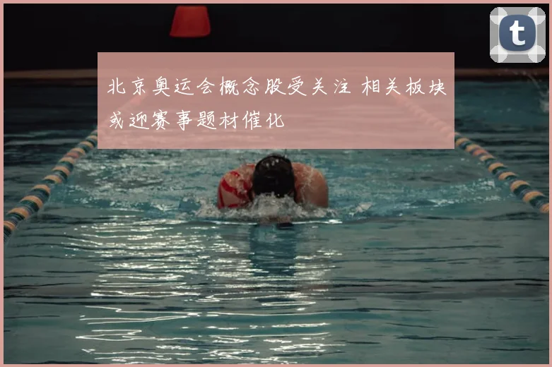 北京奥运会概念股受关注 相关板块或迎赛事题材催化