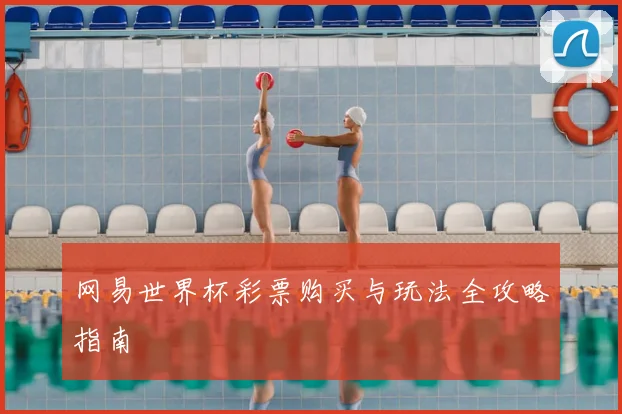 网易世界杯彩票购买与玩法全攻略指南