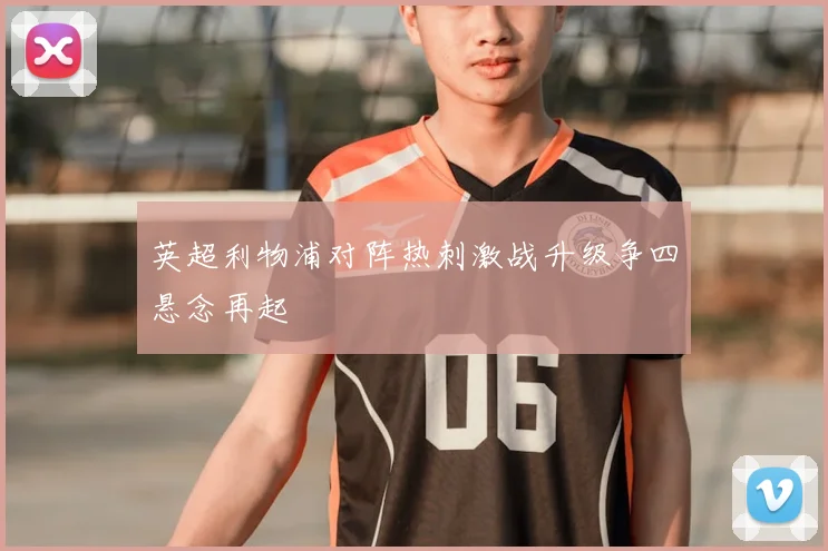 英超利物浦对阵热刺激战升级争四悬念再起