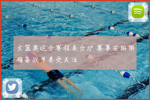 女篮奥运会赛程表出炉 赛事安排明确备战节奏受关注