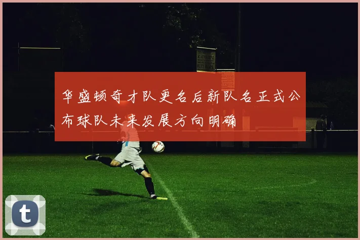 华盛顿奇才队更名后新队名正式公布球队未来发展方向明确