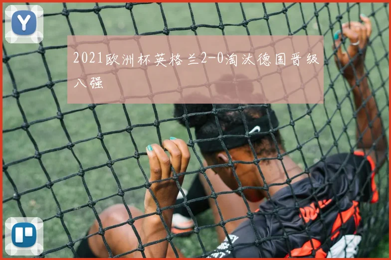 2021欧洲杯英格兰2-0淘汰德国晋级八强