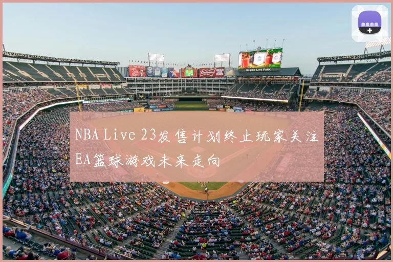 NBA Live 23发售计划终止玩家关注EA篮球游戏未来走向